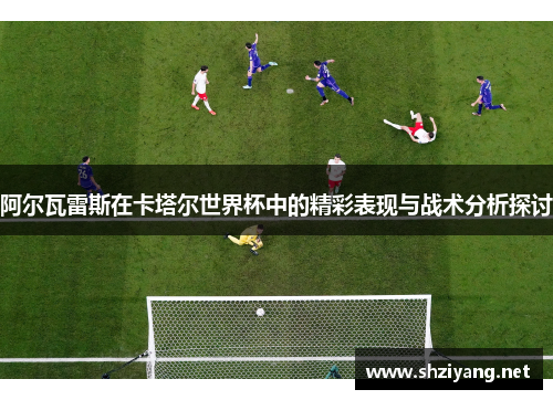 阿尔瓦雷斯在卡塔尔世界杯中的精彩表现与战术分析探讨