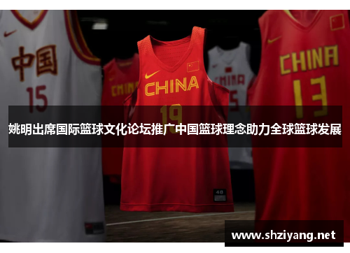 姚明出席国际篮球文化论坛推广中国篮球理念助力全球篮球发展