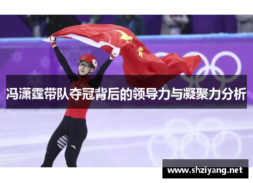冯潇霆带队夺冠背后的领导力与凝聚力分析