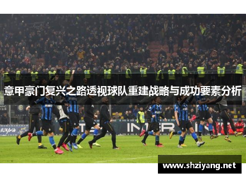 意甲豪门复兴之路透视球队重建战略与成功要素分析