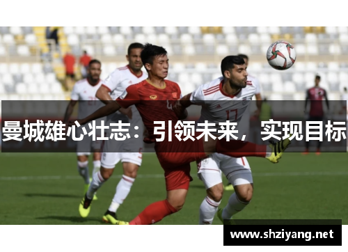曼城雄心壮志：引领未来，实现目标