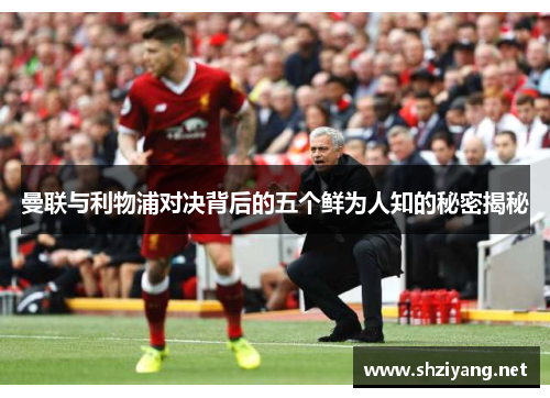 曼联与利物浦对决背后的五个鲜为人知的秘密揭秘