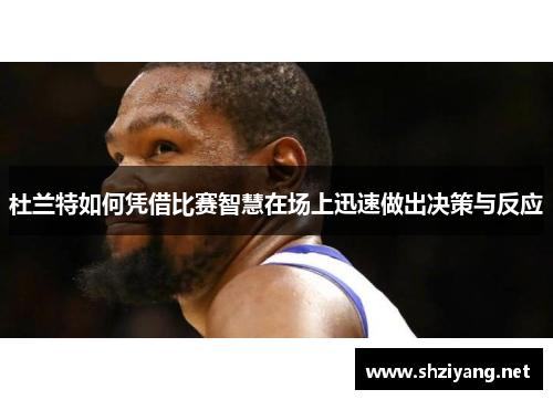 杜兰特如何凭借比赛智慧在场上迅速做出决策与反应