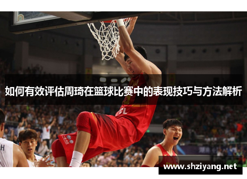 如何有效评估周琦在篮球比赛中的表现技巧与方法解析