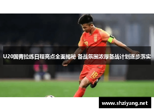 U20国青拉练日程亮点全面揭秘 备战氛围浓厚备战计划逐步落实