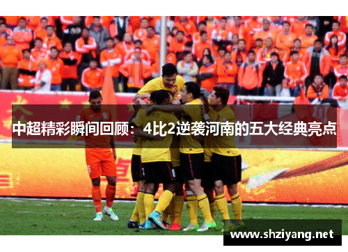 中超精彩瞬间回顾：4比2逆袭河南的五大经典亮点