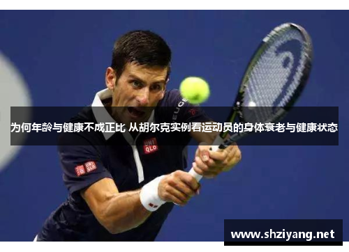 为何年龄与健康不成正比 从胡尔克实例看运动员的身体衰老与健康状态