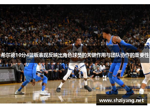 希尔德10分4篮板表现反映出角色球员的关键作用与团队协作的重要性