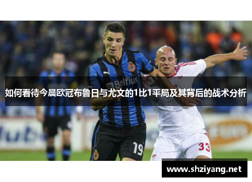 如何看待今晨欧冠布鲁日与尤文的1比1平局及其背后的战术分析