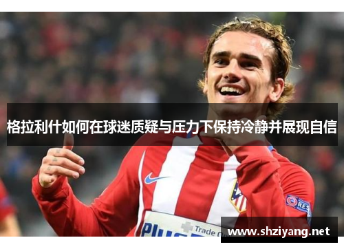 格拉利什如何在球迷质疑与压力下保持冷静并展现自信