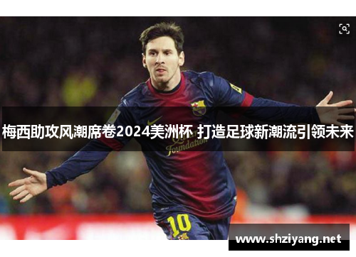 梅西助攻风潮席卷2024美洲杯 打造足球新潮流引领未来