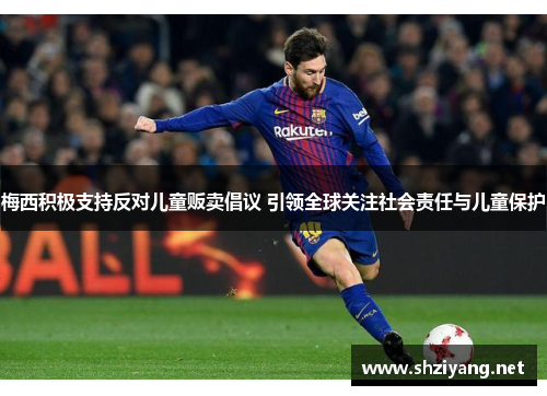 梅西积极支持反对儿童贩卖倡议 引领全球关注社会责任与儿童保护