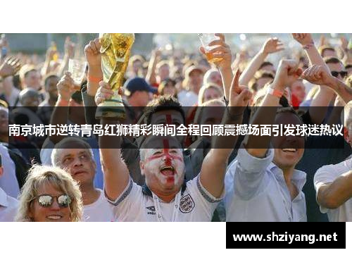 南京城市逆转青岛红狮精彩瞬间全程回顾震撼场面引发球迷热议