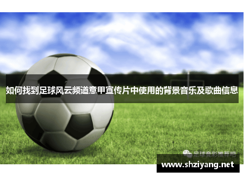 如何找到足球风云频道意甲宣传片中使用的背景音乐及歌曲信息
