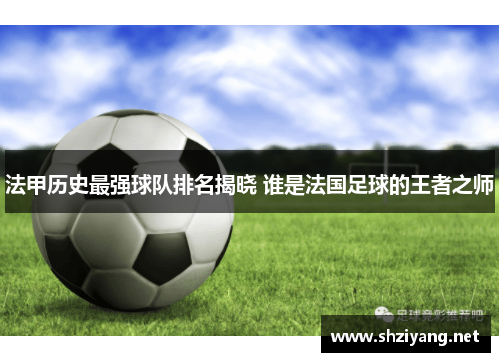 法甲历史最强球队排名揭晓 谁是法国足球的王者之师